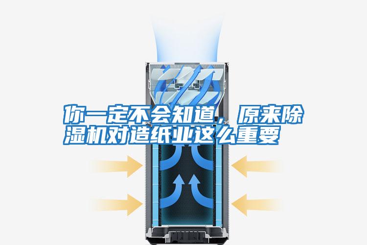 你一定不會(huì)知道，原來(lái)除濕機(jī)對(duì)造紙業(yè)這么重要