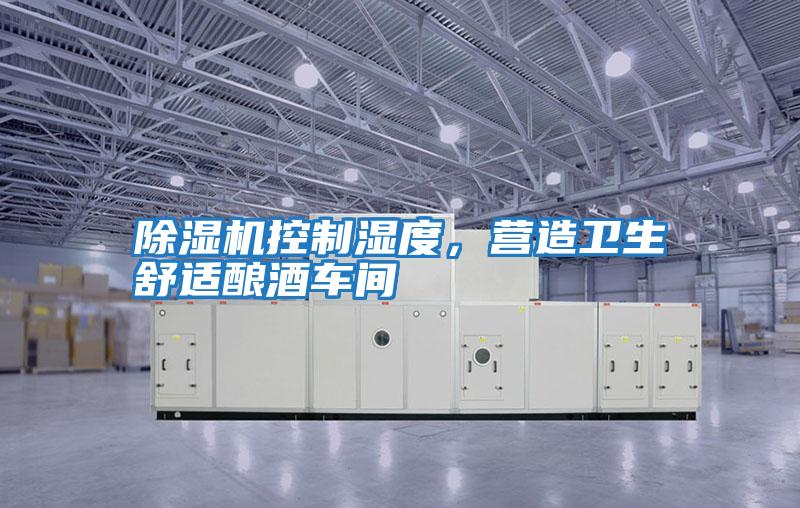 除濕機(jī)控制濕度，營(yíng)造衛(wèi)生舒適釀酒車間