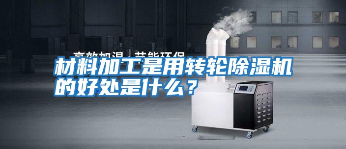 材料加工是用轉輪除濕機的好處是什么？