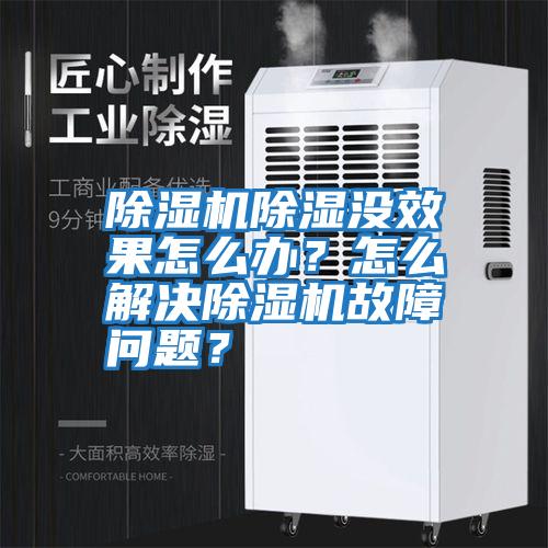 除濕機(jī)除濕沒效果怎么辦？怎么解決除濕機(jī)故障問題？