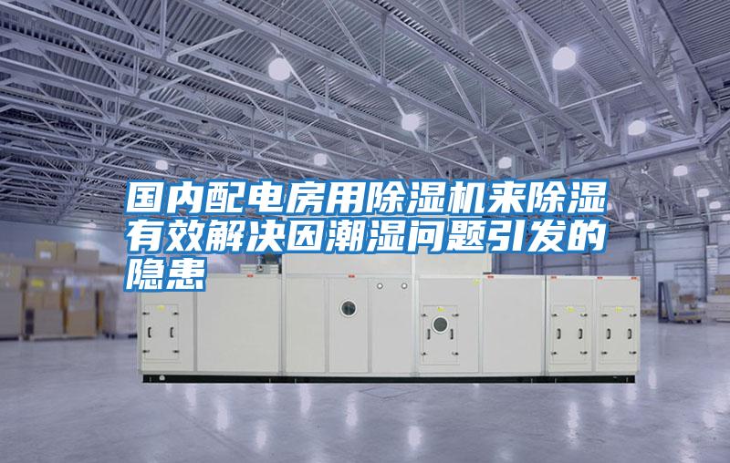 國(guó)內(nèi)配電房用除濕機(jī)來除濕有效解決因潮濕問題引發(fā)的隱患