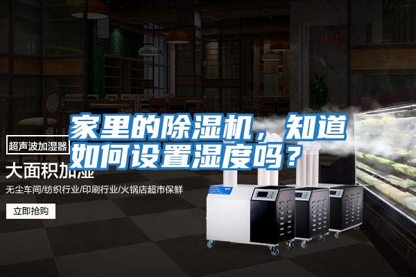 家里的除濕機(jī)，知道如何設(shè)置濕度嗎？