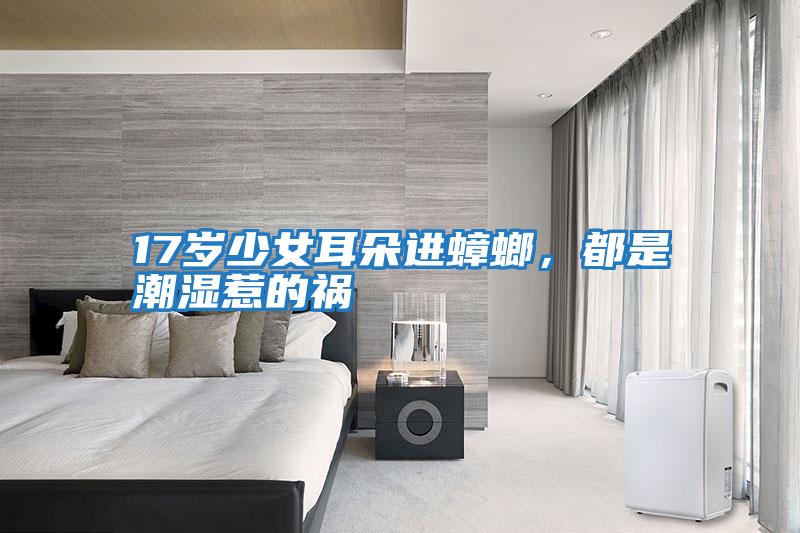 17歲少女耳朵進(jìn)蟑螂，都是潮濕惹的禍