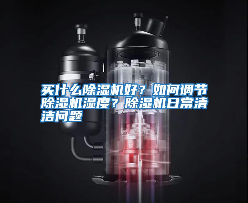 買什么除濕機好？如何調節除濕機濕度？除濕機日常清潔問題