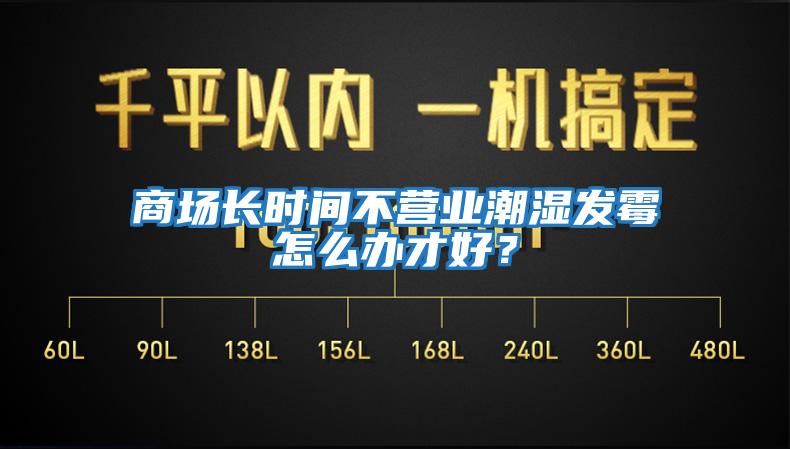 商場長時間不營業(yè)潮濕發(fā)霉怎么辦才好？