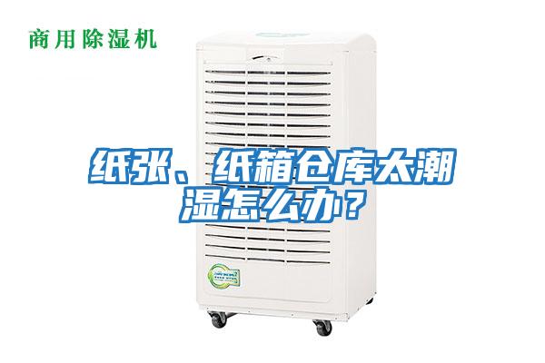 紙張、紙箱倉(cāng)庫(kù)太潮濕怎么辦?