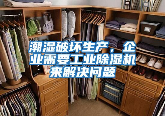 潮濕破壞生產(chǎn)，企業(yè)需要工業(yè)除濕機來解決問題