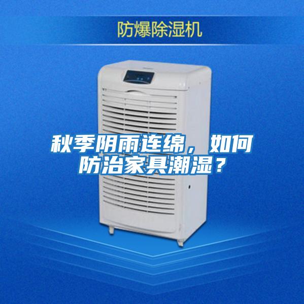 秋季陰雨連綿，如何防治家具潮濕？