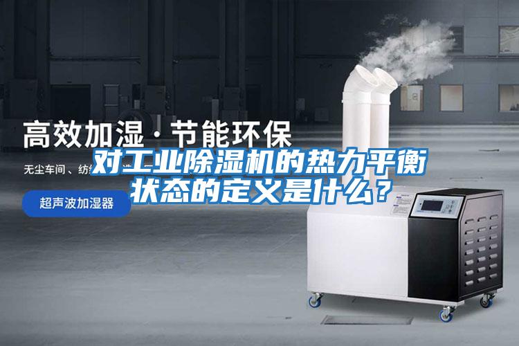 對工業除濕機的熱力平衡狀態的定義是什么?
