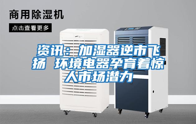 資訊:加濕器逆市飛揚(yáng) 環(huán)境電器孕育著驚人市場(chǎng)潛力