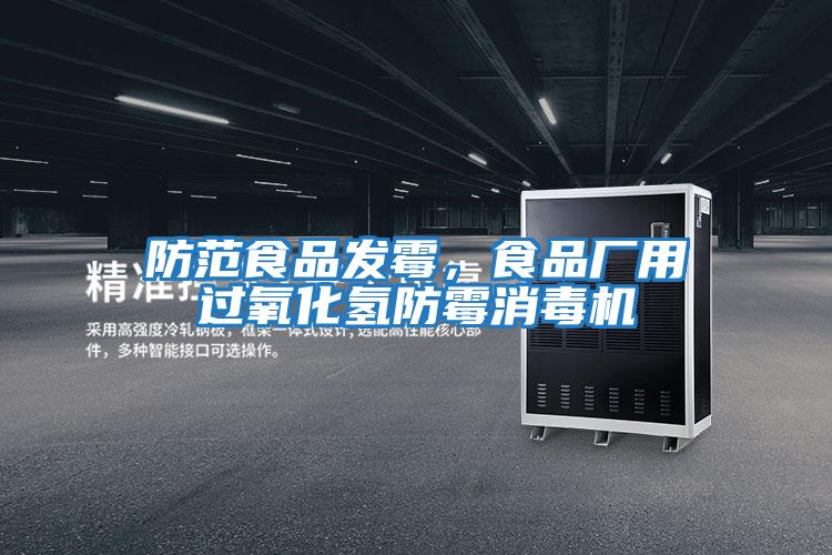 防范食品發(fā)霉，食品廠用過氧化氫防霉消毒機