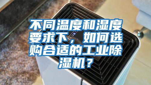 不同溫度和濕度要求下,如何選購(gòu)合適的工業(yè)除濕機(jī)?