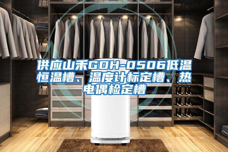 供應山禾GDH-0506低溫恒溫槽、溫度計標定槽、熱電偶檢定槽
