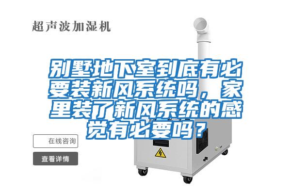 別墅地下室到底有必要裝新風系統嗎,家里裝了新風系統的感覺有必要嗎?