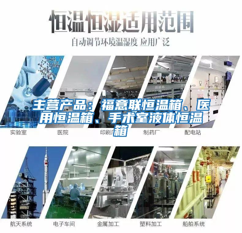 主營產品：福意聯恒溫箱、醫用恒溫箱、手術室液體恒溫箱