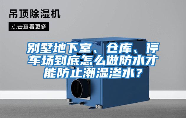 別墅地下室、倉庫、停車場到底怎么做防水才能防止潮濕滲水？