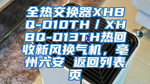 全熱交換器XHBQ-D10TH/XHBQ-D13TH熱回收新風換氣機,亳州六安 返回列表頁