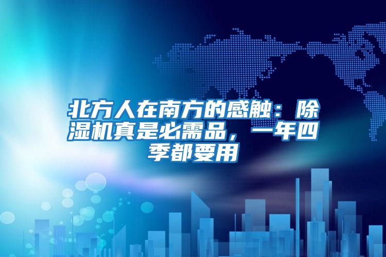 北方人在南方的感觸：除濕機真是必需品，一年四季都要用