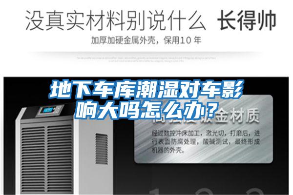 地下車庫潮濕對(duì)車影響大嗎怎么辦？