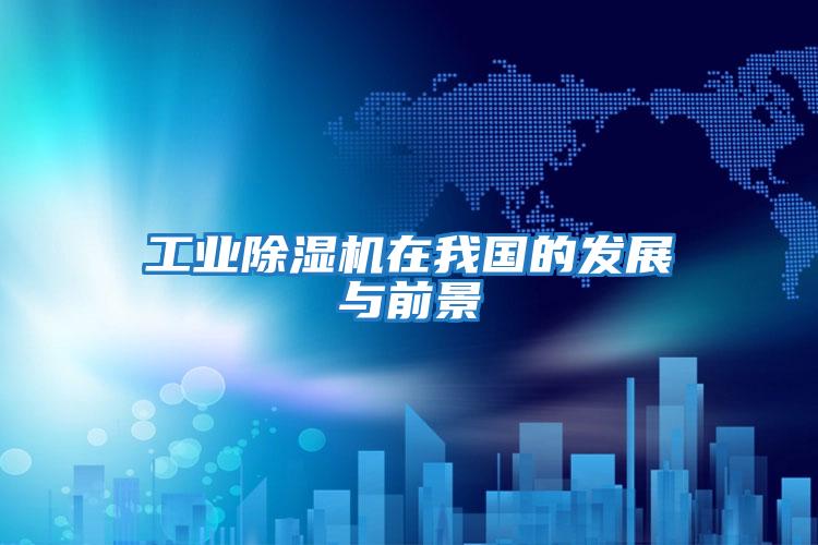 工業除濕機在我國的發展與前景
