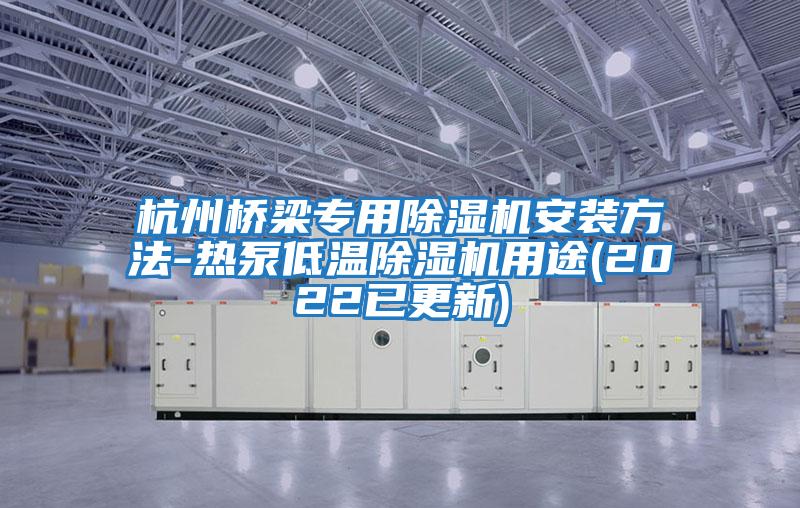 杭州橋梁專(zhuān)用除濕機(jī)安裝方法-熱泵低溫除濕機(jī)用途(2022已更新)