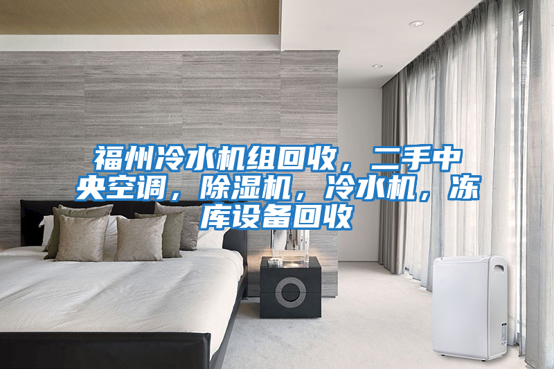 福州冷水機(jī)組回收，二手中央空調(diào)，除濕機(jī)，冷水機(jī)，凍庫設(shè)備回收