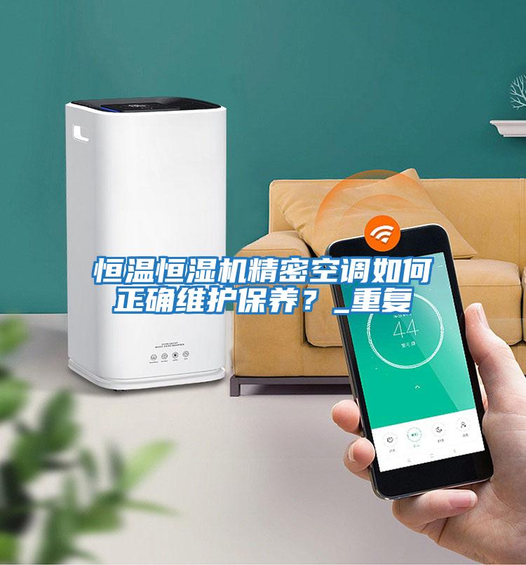恒溫恒濕機精密空調如何正確維護保養？_重復