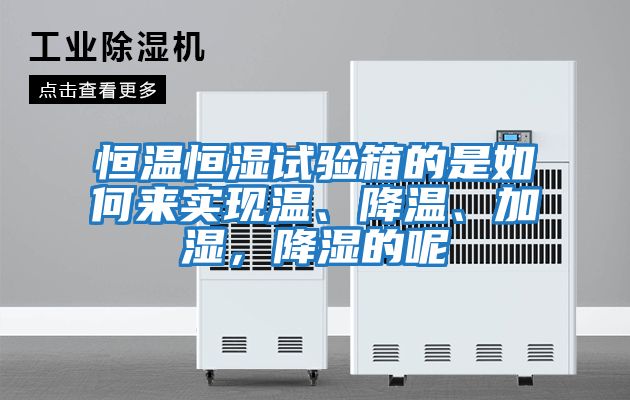 恒溫恒濕試驗(yàn)箱的是如何來(lái)實(shí)現(xiàn)溫、降溫、加濕,降濕的呢