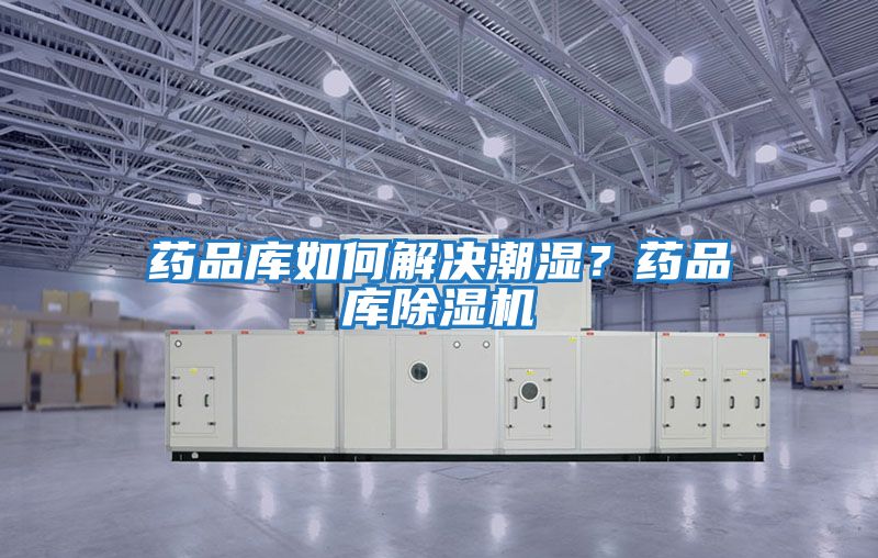 藥品庫(kù)如何解決潮濕？藥品庫(kù)除濕機(jī)