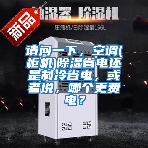 請(qǐng)問(wèn)一下，空調(diào)(柜機(jī))除濕省電還是制冷省電，或者說(shuō)，哪個(gè)更費(fèi)電？