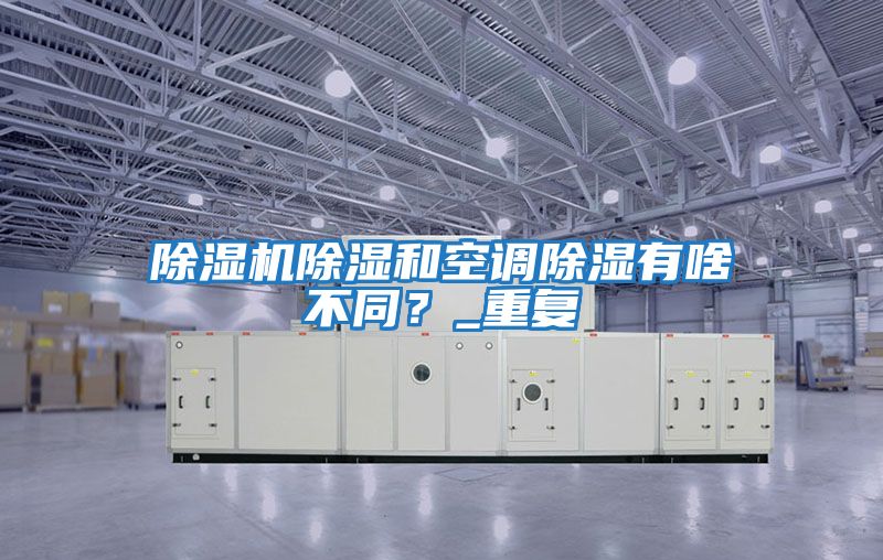 除濕機除濕和空調除濕有啥不同？_重復