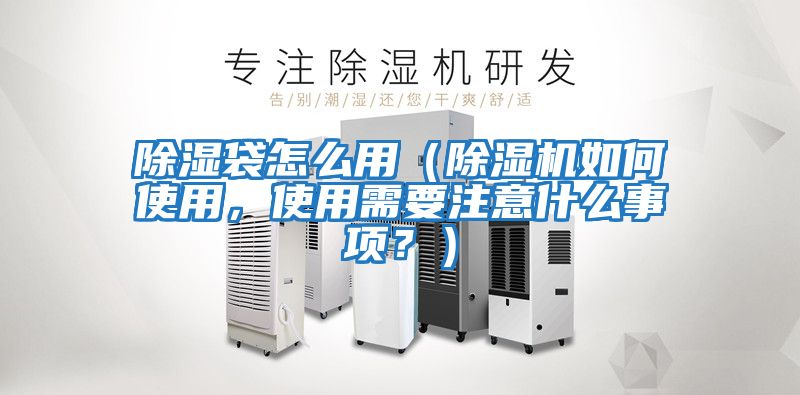除濕袋怎么用（除濕機如何使用，使用需要注意什么事項？）
