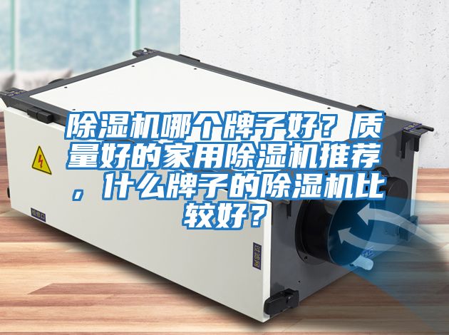 除濕機哪個牌子好?質(zhì)量好的家用除濕機推薦,什么牌子的除濕機比較好?