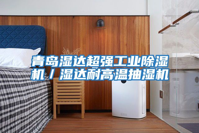 青島濕達超強工業除濕機/濕達耐高溫抽濕機