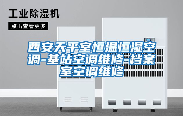 西安天平室恒溫恒濕空調-基站空調維修-檔案室空調維修