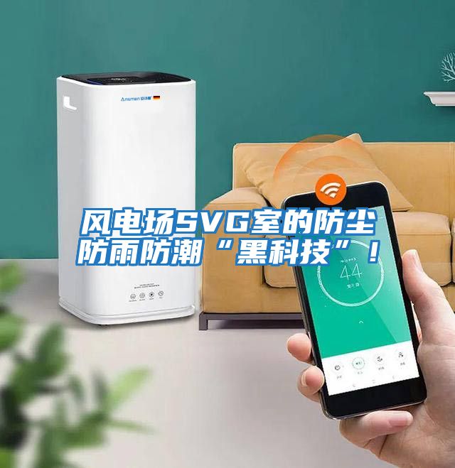 風(fēng)電場SVG室的防塵防雨防潮“黑科技”!